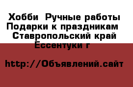 Хобби. Ручные работы Подарки к праздникам. Ставропольский край,Ессентуки г.